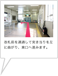 改札前をそのまま直進して突き当りを左に曲がり、東口へ進みます。