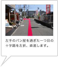 左手のパン屋を過ぎた一つ目の十字路を左折、直進します。