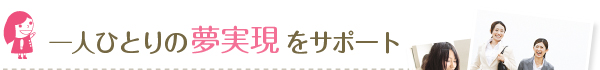 一人ひとりの夢実現をサポート