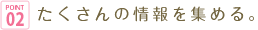 point02 たくさんの情報を集める。