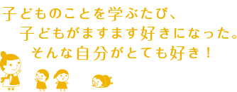 子どものことを学ぶたび、子どもがますます好きになった。そんな自分がとても好き!