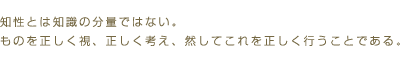 知性とは知識の分量ではない。ものを正しく視、正しく考え、然してこれを正しく行うことである。