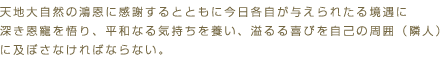 天地大自然の鴻恩に感謝するとともに今日各自が与えられたる境遇に深き恩寵を悟り、平和なる気持ちを養い、溢るる喜びを自己の周囲(隣人)に及ぼさなければならない。