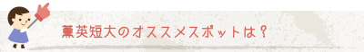 薫英短大のオススメスポットは？
