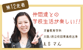 仲間達との学校生活が楽しい！ 児童教育学科 第12走者 A.S