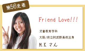 Friend　Love！ 児童教育学科　2年次 第56走者　M.K