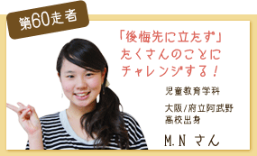 「後悔先に立たず」たくさんのことにチャレンジします！ 児童教育学科　1年次 第60走者　M.N