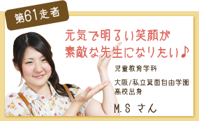 元気で明るい笑顔が素敵な先生になりたい♪ 児童教育学科　1年次 第61走者　M.S